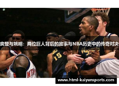 奥登与姚明：两位巨人背后的故事与NBA历史中的传奇对决